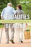 Inequalities Of Aging Paradoxes Of Independence In American Home Care Anthropologies Of American Medicine Culture Power And Practice Book 5 English Edition