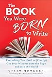 The Book You Were Born To Write Everything You Need To Finally Get Your Wisdom Onto The Page And Into The World English Edition