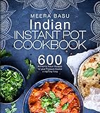 Indian Instant Pot Cookbook 600 Authentic Indian Recipes For Your Pressure Cooker In Half The Time Taste Of India Series English Edition