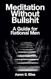Meditation Without Bullshit A Guide For Rational Men English Edition