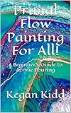 Primal Flow Painting For All A Beginners Guide To Acrylic Pouring English Edition