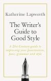 The Writers Guide To Good Style A 21st Century Guide To Improving Your Punctuation Pace Grammar And Style Teach Yourself English Edition