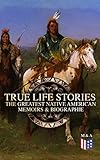 True Life Stories The Greatest Native American Memoirs Biographies Geronimo Charles Eastman Black Hawk King Philip Sitting Bull Crazy Horse English Edition