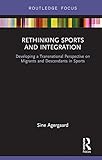 Rethinking Sports And Integration Developing A Transnational Perspective On Migrants And Descendants In Sports Routledge Focus On Sport Culture And Society English Edition