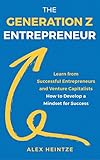 The Generation Z Entrepreneur Learn From Successful Entrepreneurs And Venture Capitalists How To Develop A Mindset For Success English Edition