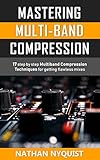 Mastering Multiband Compression 17 Step By Step Multiband Compression Techniques For Getting Flawless Mixes The Audio Engineers Framework Book 4