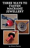 Fastening Macrame Jewellery Three Step By Step Tutorials Step By Step Macrame Instructions Illustrated With Colour Photographs Macrame Tutorials English Edition