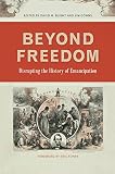 Beyond Freedom Disrupting The History Of Emancipation Uncivil Wars Ser English Edition