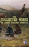 The Collected Works Of James Willard Schultz In The Great Apache Forest With The Indians In The Rockies Rising Wolf The White Blackfoot Sinopah The Fort My Life As An Indian English Edition