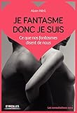 Je Fantasme Donc Je Suis: Ce Que Nos Fantasmes Disent De Nous (les Consultations Sexo)