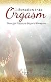 Liberation Into Orgasm Through Pleasure Beyond Pleasure English Edition