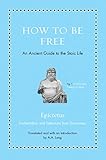 How To Be Free An Ancient Guide To The Stoic Life Ancient Wisdom For Modern Readers English Edition