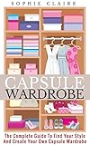 Capsule Wardrobe The Complete Guide To Find Your Style And Create Your Own Capsule Wardrobe English Edition
