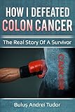 How I Defeated Colon Cancer The Real Story Of A Survivor English Edition
