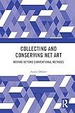Collecting And Conserving Net Art Moving Beyond Conventional Methods English Edition