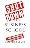 Shut Down The Business School Whats Wrong With Management Education English Edition