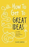 How To Get To Great Ideas A System For Smart Extraordinary Thinking English Edition