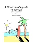 A Good Mans Guide To Surfing A Beginners Introduction To Surfing And The Ocean English Edition