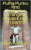 Puma Punku And Tiwanaku Strangest Ancient Site On Earth English Edition