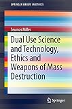 Dual Use Science And Technology Ethics And Weapons Of Mass Destruction Springerbriefs In Ethics English Edition