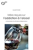 Ides Reues Sur Laddiction Lalcool Comprendre Et Sortir De La Dpendance