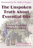 The Unspoken Truth About Essential Oils Lessons Learned Wisdom Gained English Edition