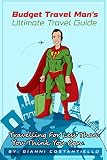 Budget Travel Mans Ultimate Travel Guide Travelling For Less Than You Think You Can English Edition