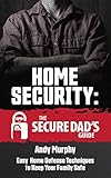 Home Security The Secure Dads Guide Easy Home Defense Techniques To Keep Your Family Safe