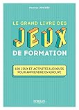 Le Grand Livre Des Jeux De Formation 100 Jeux Et Activits Ludiques Pour Apprendre En Groupe