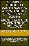 A Simple Guide To Vastu Sastra Feng Shui Benefits Of Vastu Architecture Feng Shui Science Secrets Of Vastu Sastra Feng Shui Guidance For Home Office Land Properties English Edition
