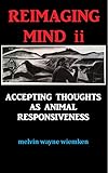 Reimagining Mind Ii Accepting Thoughts As Animal Responsiveness English Edition