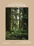 The Healing Magic Of Forest Bathing Finding Calm Creativity And Connection In The Natural World English Edition
