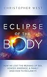 Eclipse Of The Body How We Lost The Meaning Of Sex Gender Marriage Family And How To Reclaim It English Edition