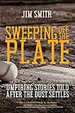 Sweeping Off The Plate Umpiring Stories Told After The Dust Settles English Edition