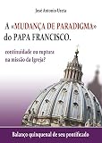A Mudana De Paradigma Do Papa Francisco Continuidade Ou Ruptura Na Misso Da Igreja Balano Quinquenal De Seu Pontificado Portuguese Edition