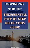 Moving To Uk The Essential Step By Step Relocation Guide Of 2018 Everything You Need To Know Before And After You Move English Edition