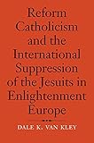 Reform Catholicism And The International Suppression Of The Jesuits In Enlightenment Europe English Edition