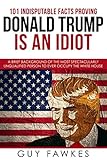 101 Indisputable Facts Proving Donald Trump Is An Idiot A Brief Background Of The Most Spectacularly Unqualified Person To Ever Occupy The White House