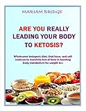 Are You Really Leading Your Body To Ketosis Wholesome Ketogenic Diets That Have And Will Continue To Stand The Test Of Time In Boosting Body Metabolism For Weight Loss English Edition
