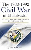 The 19801992 Civil War In El Salvador Internal And External Impacts On The Wars End
