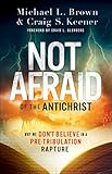 Not Afraid Of The Antichrist Why We Dont Believe In A Pretribulation Rapture English Edition