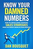 Know Your Damned Numbers How To Create Game Changing Sales Strategies From The Secrets Hiding Inside Your Statistics English Edition