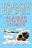 Truckin The Skies Alaska Aviation Stories
