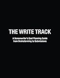 The Write Track A Screenwriters Goal Planning Guide From Brainstorming To Submissions English Edition