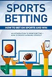 Sports Betting How To Bet On Sports And Win An Introduction To Sports Betting How To Create A Winning Strategy