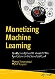 Monetizing Machine Learning Quickly Turn Python Ml Ideas Into Web Applications On The Serverless Cloud English Edition