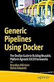 Generic Pipelines Using Docker The Devops Guide To Building Reusable Platform Agnostic Cicd Frameworks