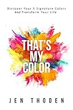 Thats My Color Discover Your 5 Signature Colors And Transform Your Life English Edition