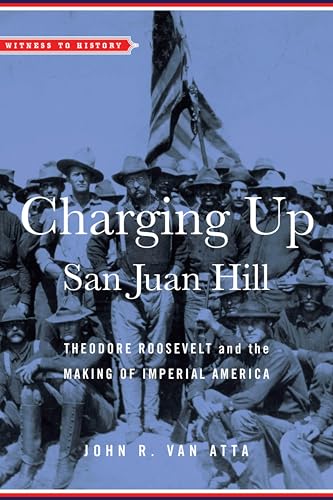 Charging Up San Juan Hill: Theodore Roosevelt and the Making of Imperial America (By: John R. Van Atta) cover