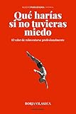 Qu Haras Si No Tuvieras Miedo El Valor De Reinventarse Profesionalmente Spanish Edition